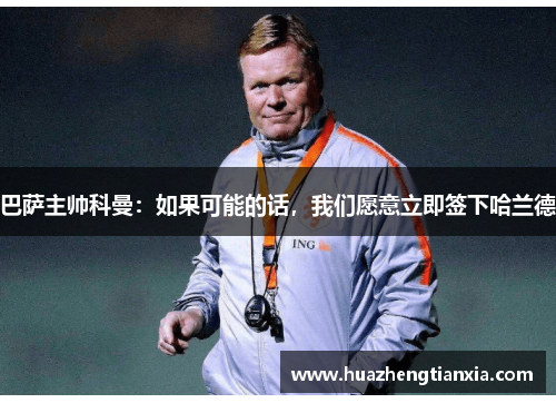 巴萨主帅科曼：如果可能的话，我们愿意立即签下哈兰德