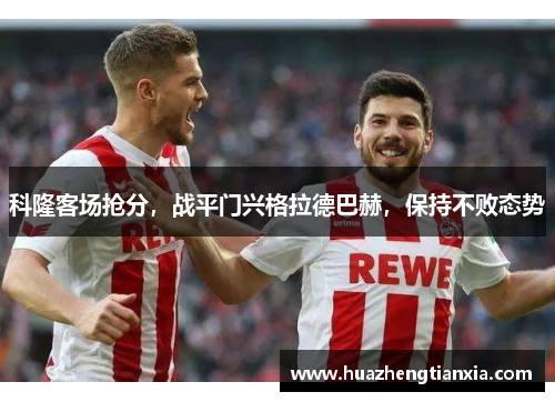 科隆客场抢分，战平门兴格拉德巴赫，保持不败态势