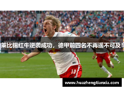 莱比锡红牛逆袭成功，德甲前四名不再遥不可及！