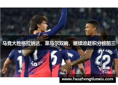 马竞大胜格拉纳达，莱马尔双响，继续追赶积分榜前三