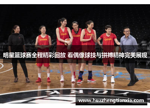 明星篮球赛全程精彩回放 看偶像球技与拼搏精神完美展现