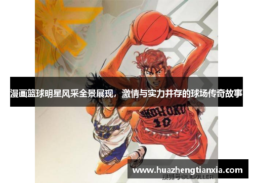 漫画篮球明星风采全景展现，激情与实力并存的球场传奇故事