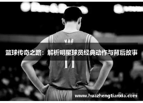 篮球传奇之路：解析明星球员经典动作与背后故事