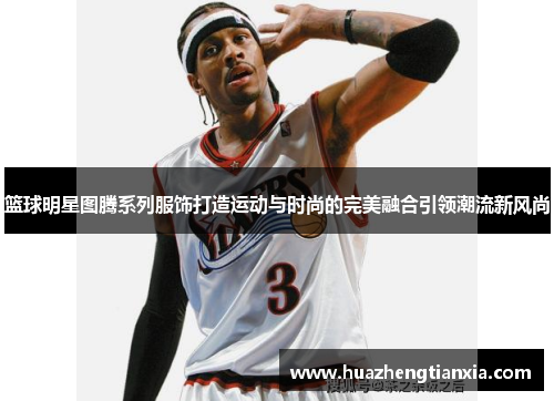 篮球明星图腾系列服饰打造运动与时尚的完美融合引领潮流新风尚