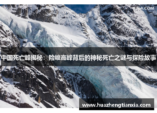 中国死亡峰揭秘：险峻高峰背后的神秘死亡之谜与探险故事