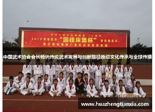 中国武术协会会长畅谈传统武术发展与创新路径推动文化传承与全球传播