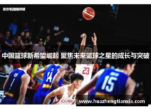 中国篮球新希望崛起 聚焦未来篮球之星的成长与突破