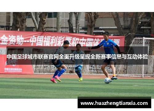 中国足球城市联赛官网全面升级呈现全新赛事信息与互动体验