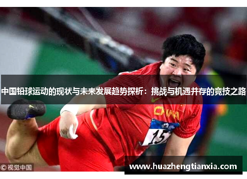 中国铅球运动的现状与未来发展趋势探析：挑战与机遇并存的竞技之路